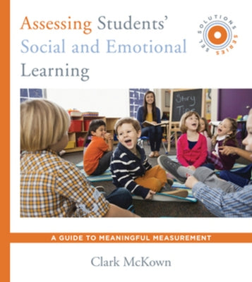 Assessing Students' Social and Emotional Learning: A Guide to Meaningful Measurement (Sel Solutions Series) by McKown, Clark
