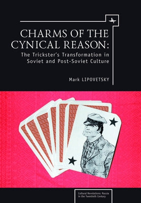 Charms of the Cynical Reason: Tricksters in Soviet and Post-Soviet Culture by Lipovetsky, Mark