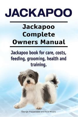 Jackapoo. Jackapoo Complete Owners Manual. Jackapoo book for care, costs, feeding, grooming, health and training. by Moore, Asia