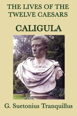 The Lives of the Twelve Caesars -Caligula- by Tranquillus, G. Suetonius