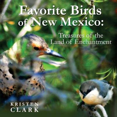 Favorite Birds of New Mexico: Treasures of the Land of Enchantment by Clark, Kristen