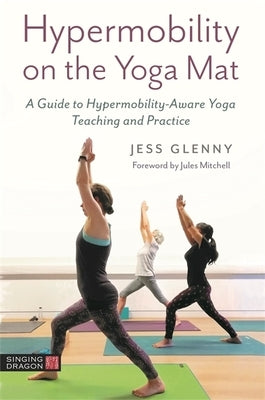 Hypermobility on the Yoga Mat: A Guide to Hypermobility-Aware Yoga Teaching and Practice by Glenny, Jess