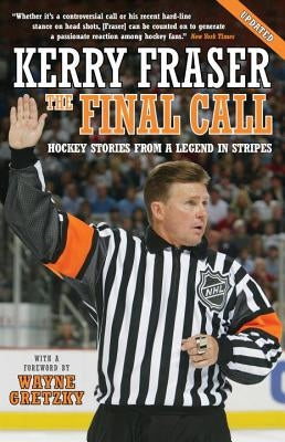 The Final Call: Hockey Stories from a Legend in Stripes by Fraser, Kerry
