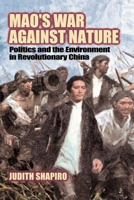 Mao's War Against Nature: Politics and the Environment in Revolutionary China by Shapiro, Judith