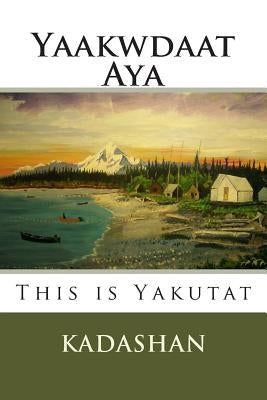 This Is Yakutat: Yaakwdaat Aya by Kadashan