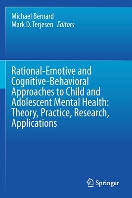 Rational-Emotive and Cognitive-Behavioral Approaches to Child and Adolescent Mental Health: Theory, Practice, Research, Applications. by Bernard, Michael