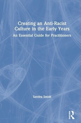 Creating an Anti-Racist Culture in the Early Years: An Essential Guide for Practitioners by Smidt, Sandra