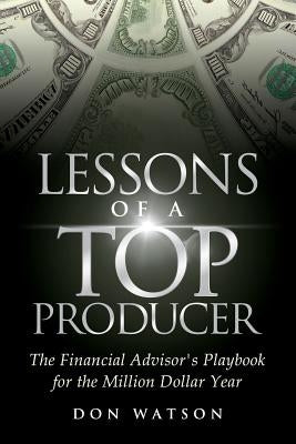 Lessons of a Top Producer: The Financial Advisor's Playbook for the Million Dollar Year by Watson, Don