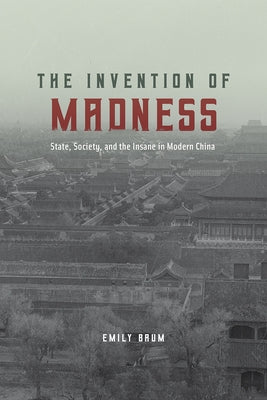 The Invention of Madness: State, Society, and the Insane in Modern China by Baum, Emily