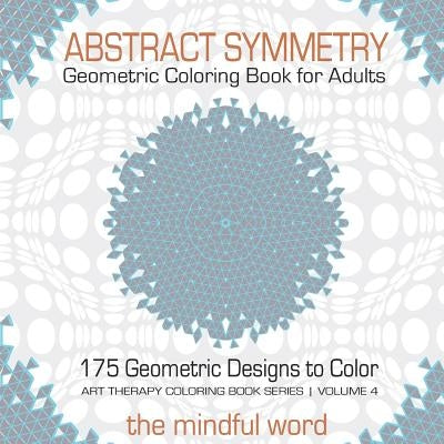 Abstract Symmetry Geometric Coloring Book for Adults: 175+ Creative Geometric Designs, Patterns and Shapes to Color for Relaxing and Relieving Stress by The Mindful Word