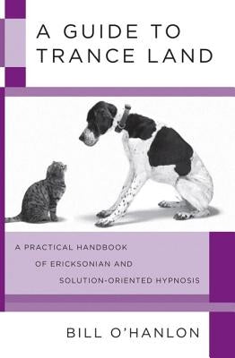 A Guide to Trance Land: A Practical Handbook of Ericksonian and Solution-Oriented Hypnosis by O'Hanlon, Bill