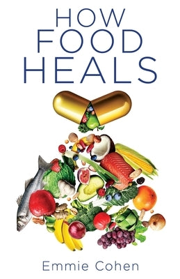 How Food Heals: A Look into Food as Medicine for Our Physical and Mental Health by Cohen, Emmie