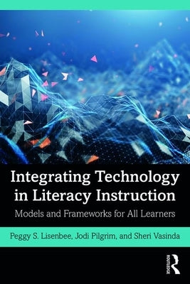 Integrating Technology in Literacy Instruction: Models and Frameworks for All Learners by Pilgrim, Jodi