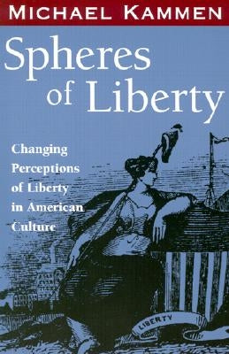 Spheres of Liberty: Changing Perceptions of Liberty in American Culture by Kammen, Michael