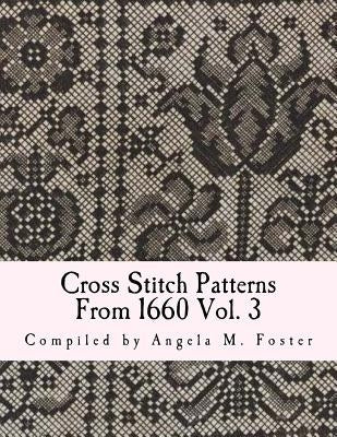 Cross Stitch Patterns From 1660 Vol. 3 by Foster, Angela M.
