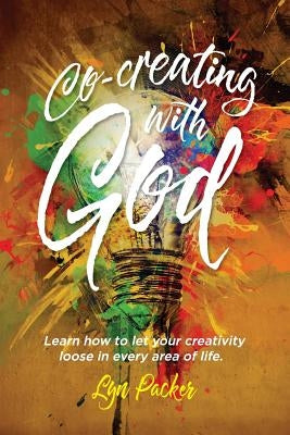 Co-creating with God: Learn how to let your creativity loose in every area of life. by Packer, Lyn