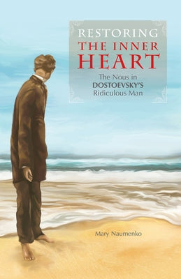 Restoring the Inner Heart: The Nous in Dostoevsky's Ridiculous Man by Naumenko, Mary