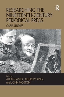 Researching the Nineteenth-Century Periodical Press: Case Studies by Easley, Alexis