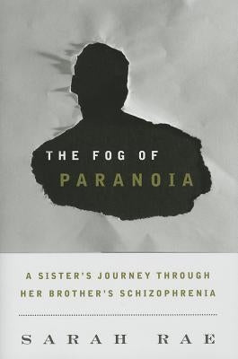 The Fog of Paranoia: A Sister's Journey through Her Brother's Schizophrenia by Rae, Sarah