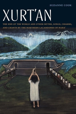 Xurt'an: The End of the World and Other Myths, Songs, Charms, and Chants by the Northern Lacandones of Naha' by Cook, Suzanne