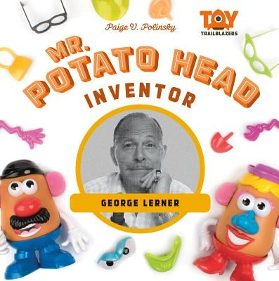 Mr. Potato Head Inventor: George Lerner by Polinsky, Paige V.