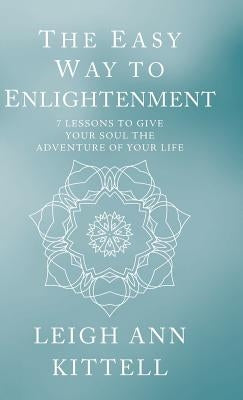 The Easy Way to Enlightenment: 7 Lessons To Give Your Soul The Adventure Of Your Life by Kittell, Leigh Ann