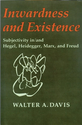 Inwardness and Existence: Subjectivity In/And Hegel, Heidegger, Marx, and Freud by Davis, Walter A.