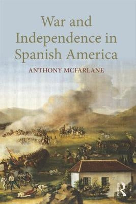 War and Independence in Spanish America by McFarlane, Anthony