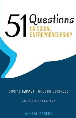 51 Questions on Social Entrepreneurship: Social Impact Through Business, An Actionable Q&A by Parekh, Neetal
