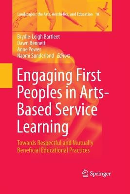 Engaging First Peoples in Arts-Based Service Learning: Towards Respectful and Mutually Beneficial Educational Practices by Bartleet, Brydie-Leigh
