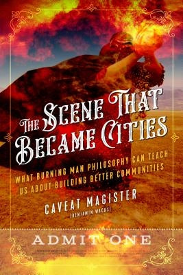 The Scene That Became Cities: What Burning Man Philosophy Can Teach Us about Building Better Communities by Caveat Magister (Benjamin Wachs)