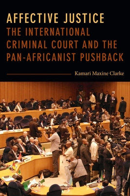 Affective Justice: The International Criminal Court and the Pan-Africanist Pushback by Clarke, Kamari Maxine