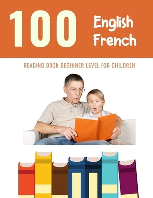 100 English - French Reading Book Beginner Level for Children: Practice Reading Skills for child toddlers preschool kindergarten and kids by Reading, Bob