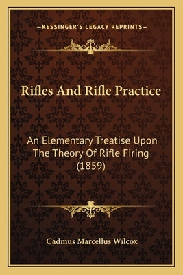 Rifles And Rifle Practice: An Elementary Treatise Upon The Theory Of Rifle Firing (1859) by Wilcox, Cadmus Marcellus