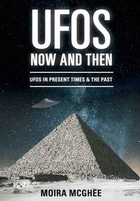 UFOs Now and Then: UFO and alien encounters from both the present time and in the past by McGhee, Moira