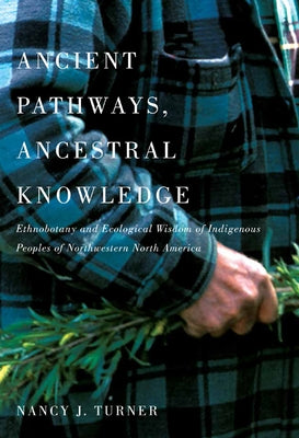 Ancient Pathways, Ancestral Knowledge: Ethnobotany and Ecological Wisdom of Indigenous Peoples of Northwestern North Americavolume 74 by Turner, Nancy J.