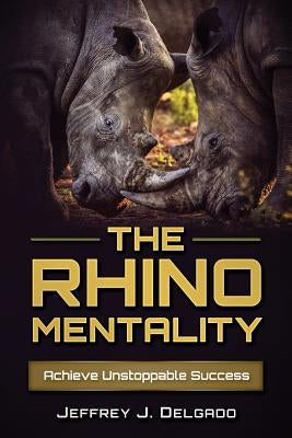 The Rhino Mentality: Achieve Unstoppable Success by Chavez, Rick