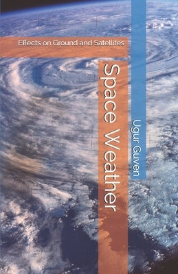 Space Weather: Effects on Ground and Satellites by Guven, Ugur