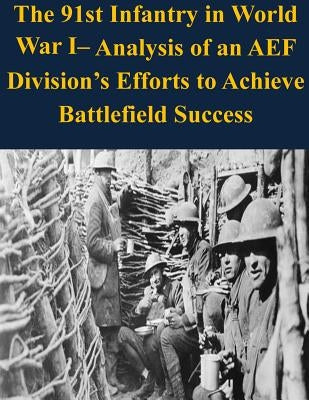 The 91st Infantry in World War I- Analysis of an AEF Division's Efforts to Achieve Battlefield Success by U. S. Army Command and General Staff Col