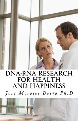 DNA-RNA Research for Health and Happiness by Morales Dorta Ph. D., Jose