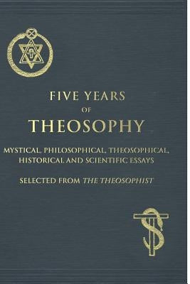 Five Years of Theosophy: Mystical, Philosophical, Theosophical, Historical and Scientific Essays, Selected from the Theosophist by Chatterji, Mohini M.