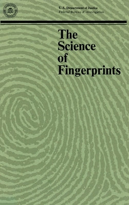 The Science of Fingerprints: Classification and Uses by Federal Bureau of Investigation, Departm