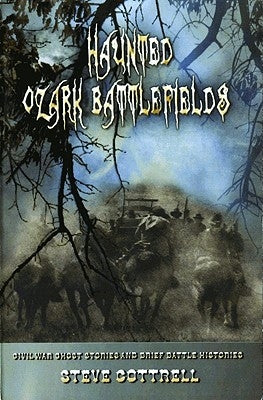 Haunted Ozark Battlefields: Civil War Ghost Stories and Brief Battle Histories by Cottrell, Steve