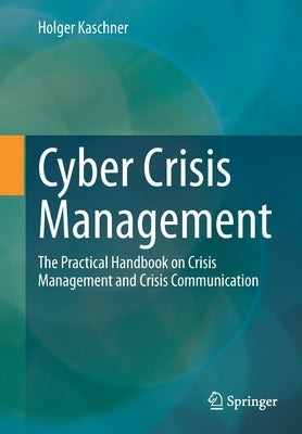 Cyber Crisis Management: The Practical Handbook on Crisis Management and Crisis Communication by Kaschner, Holger