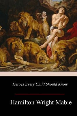 Heroes Every Child Should Know by Mabie, Hamilton Wright