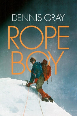 Rope Boy: A Life of Climbing from Yorkshire to Yosemite by Gray, Dennis