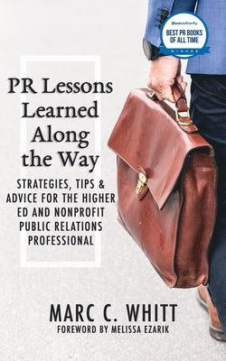 PR Lessons Learned Along the Way: Strategies, Tips & Advice for the Higher Ed and Nonprofit Public Relations Professional by Whitt, Marc C.