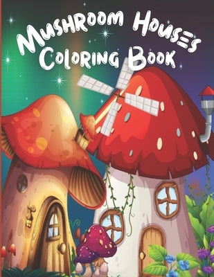 Mushroom Houses Coloring Book: Fantasy Mushroom Homes, Relaxing & Stress Relieving Coloring Book, Perfect Gift for Adults, Teens, Kids. by Publisher, Linda
