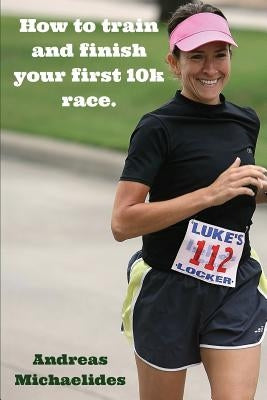 How to train and finish your first 10k race. by Michaelides, Andreas
