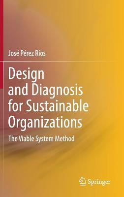 Design and Diagnosis for Sustainable Organizations: The Viable System Method by Jose, Perez Rios